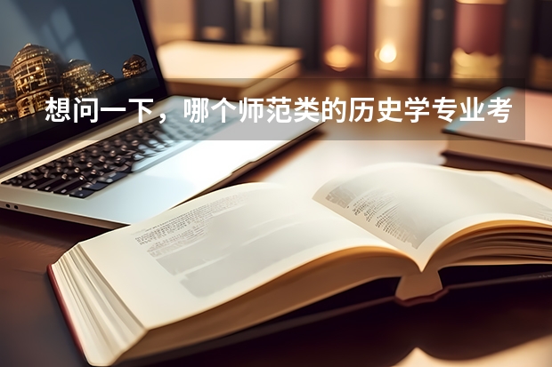 想问一下，哪个师范类的历史学专业考研会相对比较好考些呢，竞争能小一些，不是好学校也没事
