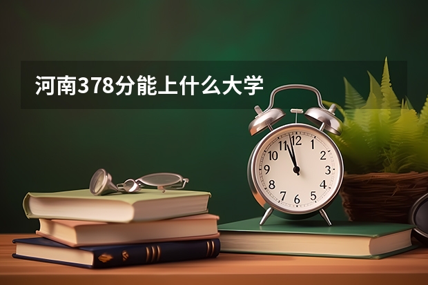河南378分能上什么大学