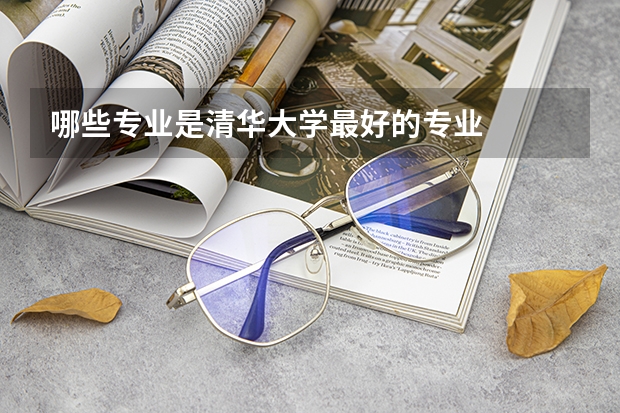 哪些专业是清华大学最好的专业