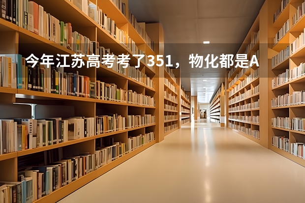 今年江苏高考考了351,物化都是A,能上什么学校?