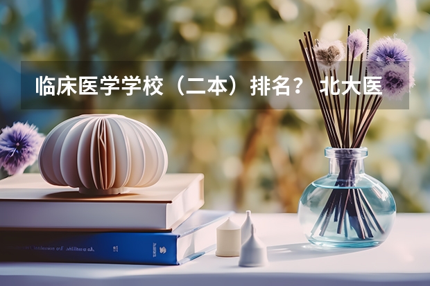 临床医学学校（二本）排名？ 北大医学部录取分数线