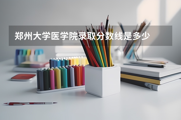 郑州大学医学院录取分数线是多少