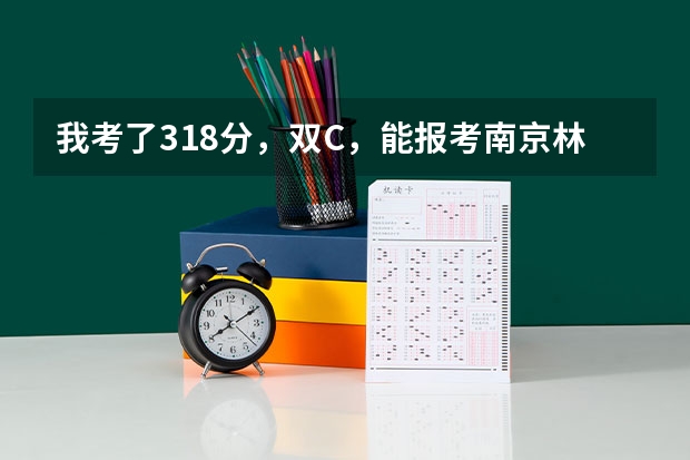 我考了318分,双C,能报考南京林业大学南方学院吗?好心人,告诉我吧!