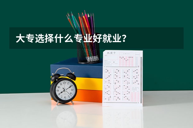 大专选择什么专业好就业？