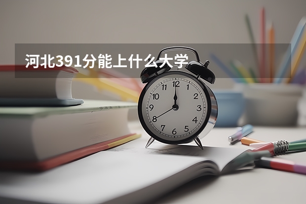 河北391分能上什么大学