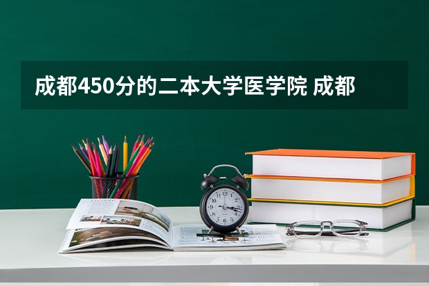 成都450分的二本大学医学院 成都医学院各专业录取分数线？