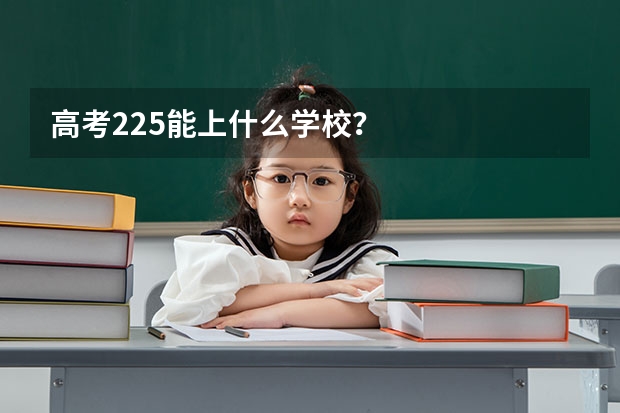 高考225能上什么学校？
