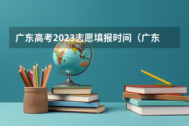 广东高考2023志愿填报时间（广东2023年高考志愿填报时间）