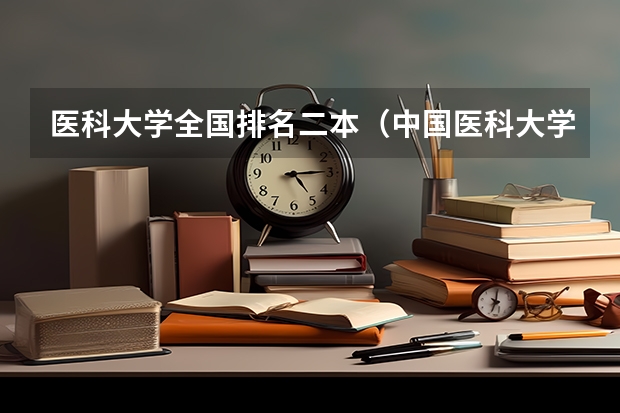 医科大学全国排名二本（中国医科大学是一本还是二本院校？）