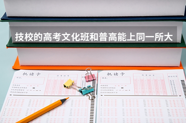 技校的高考文化班和普高能上同一所大学吗？
