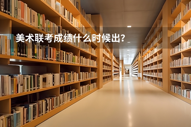 美术联考成绩什么时候出？