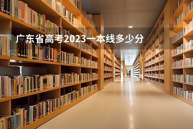 广东省高考2023一本线多少分
