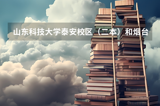 山东科技大学泰安校区（二本）和烟台大学二本哪个好？急🔥 🔥 