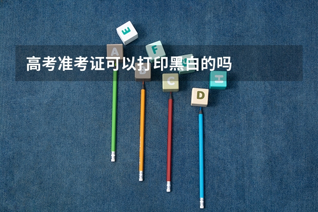 高考准考证可以打印黑白的吗