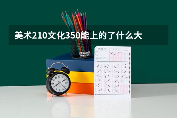 美术210文化350能上的了什么大学?