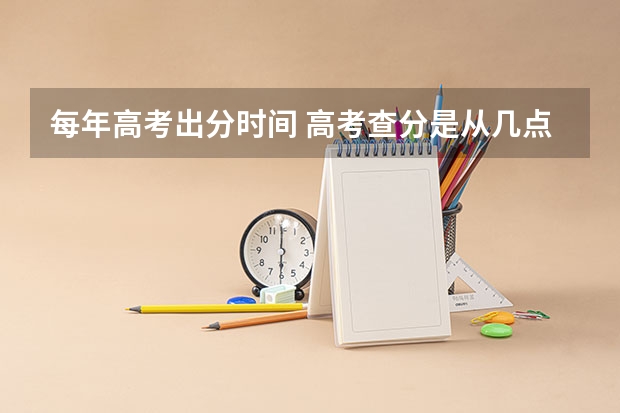每年高考出分时间 高考查分是从几点到几点