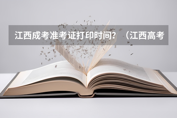 江西成考准考证打印时间？（江西高考准考证打印入口网址及开放时间安排）