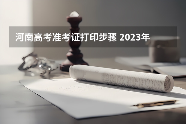 河南高考准考证打印步骤 2023年河南高考准考证打印时间