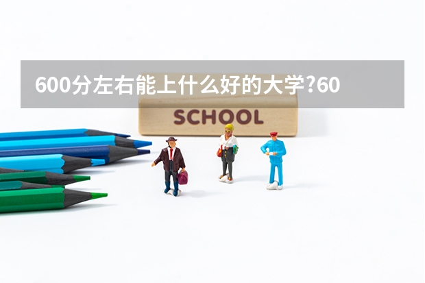 600分左右能上什么好的大学?600分左右的985大学有哪些?