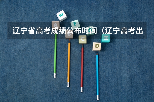 辽宁省高考成绩公布时间（辽宁高考出分时间）