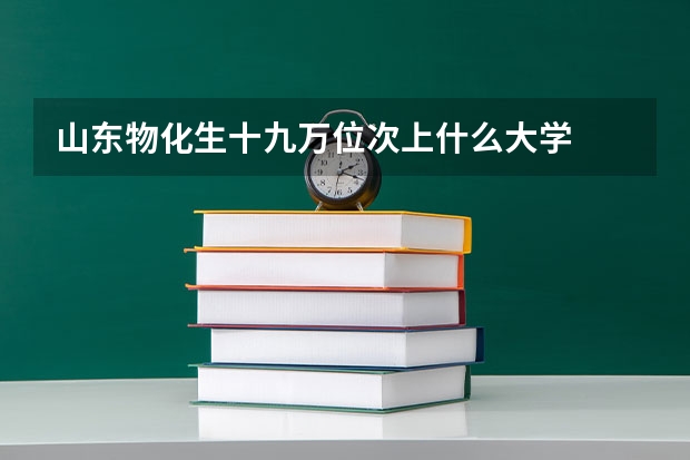 山东物化生十九万位次上什么大学