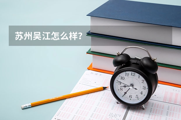 苏州吴江怎么样?