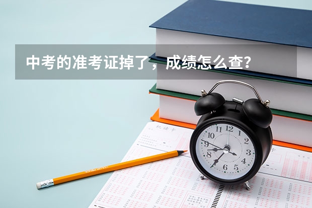 中考的准考证掉了,成绩怎么查?