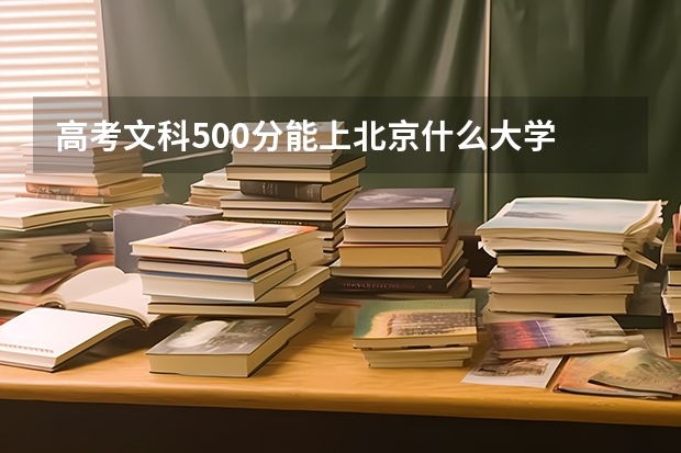 高考文科500分能上北京什么大学