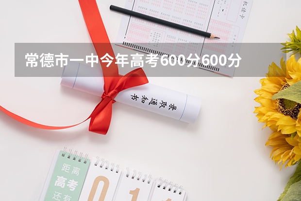 常德市一中今年高考600分600分以上的学生有多少个