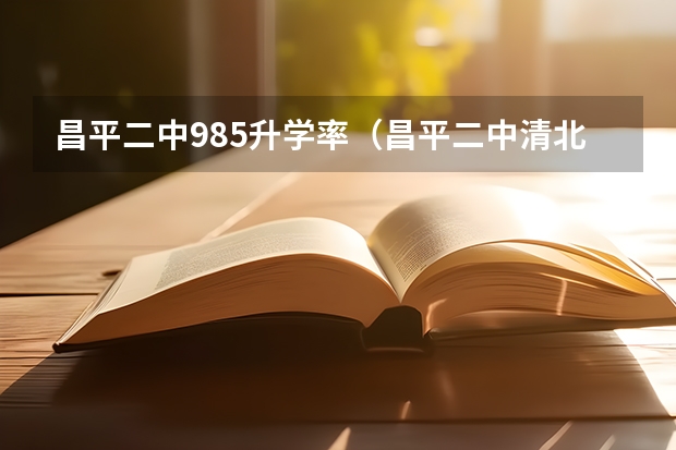 昌平二中985升学率(昌平二中清北录取率)