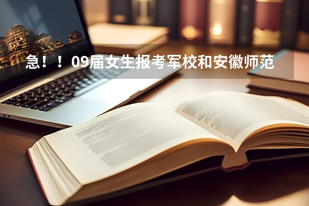 急!!09届女生报考军校和安徽师范大学的问题。。。(关于报考军校的一些问题)