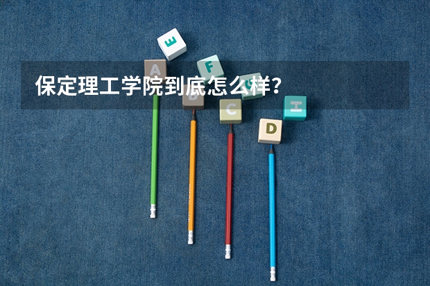 保定理工学院到底怎么样？