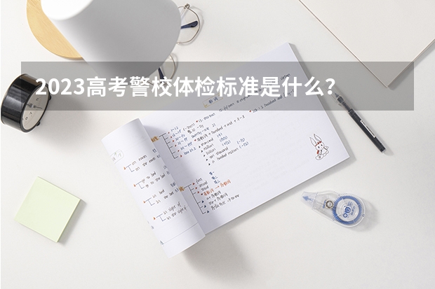 2023高考警校体检标准是什么？