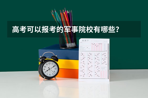 高考可以报考的军事院校有哪些？