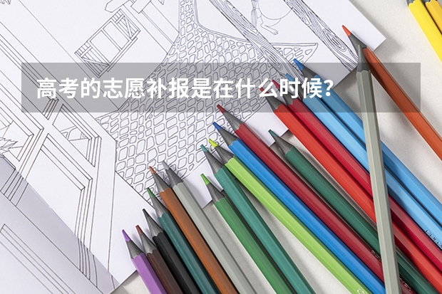 高考的志愿补报是在什么时候？