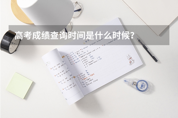 高考成绩查询时间是什么时候?