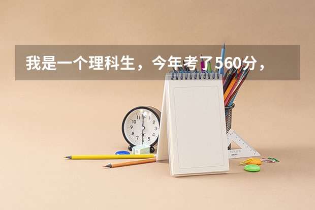 我是一个理科生,今年考了560分,想问一下大家我可以报西北工业大学吗?专业我可以选吗?