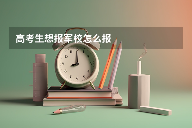 高考生想报军校怎么报