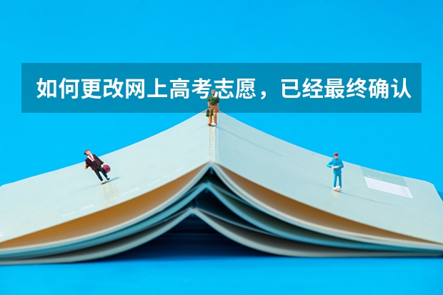 如何更改网上高考志愿，已经最终确认了，但还没签字，我是广东考生