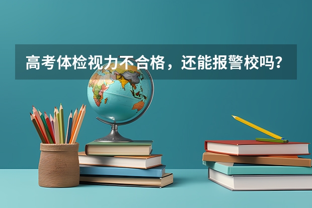 高考体检视力不合格，还能报警校吗？