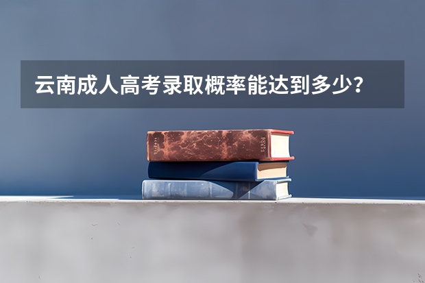 云南成人高考录取概率能达到多少?
