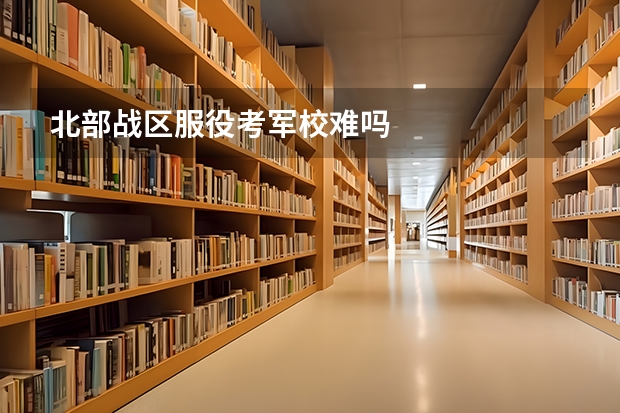 北部战区服役考军校难吗