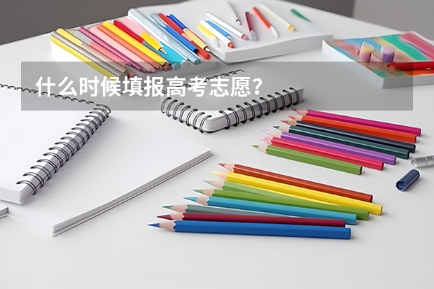 什么时候填报高考志愿？
