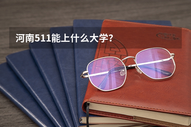 河南511能上什么大学?