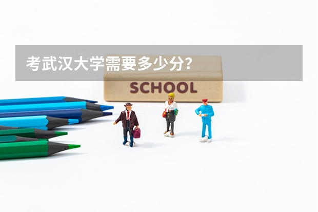 考武汉大学需要多少分？