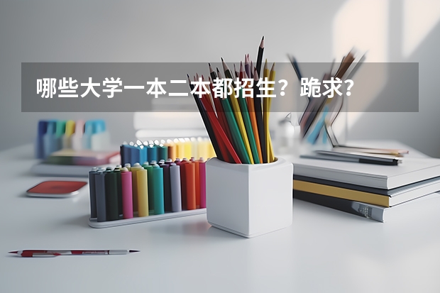 哪些大学一本二本都招生？跪求？
