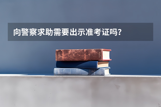 向警察求助需要出示准考证吗？