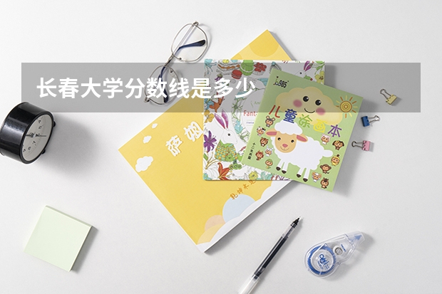 长春大学分数线是多少