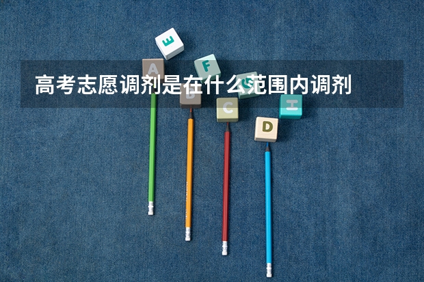 高考志愿调剂是在什么范围内调剂