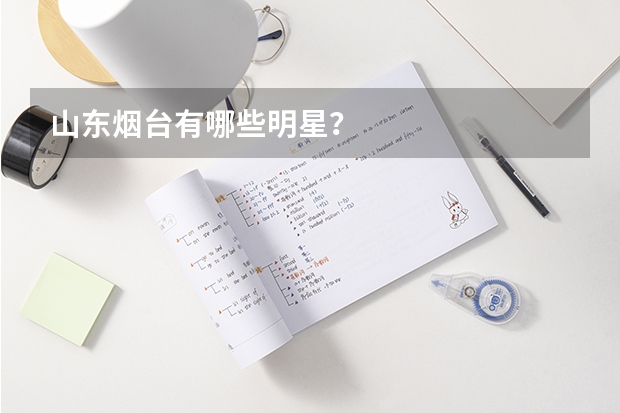 山东烟台有哪些明星？